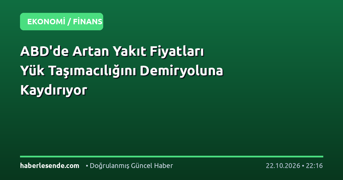 ABD'de Artan Yakıt Fiyatları Yük Taşımacılığını Demiryoluna Kaydırıyor