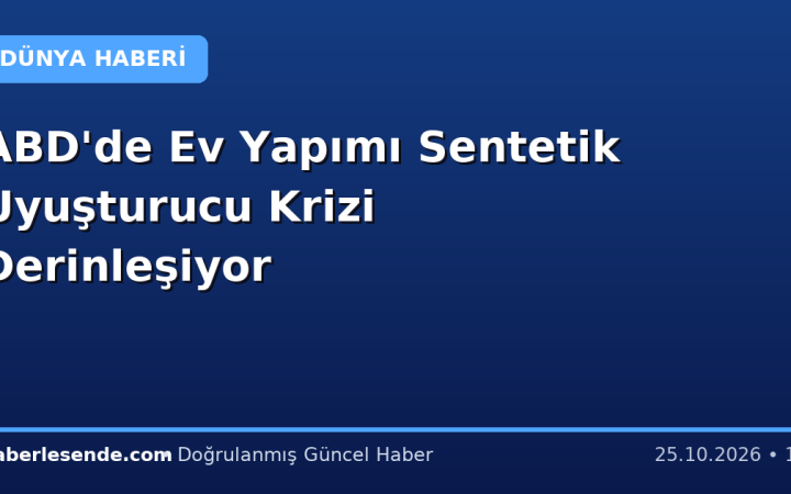 ABD'de Ev Yapımı Sentetik Uyuşturucu Krizi Derinleşiyor