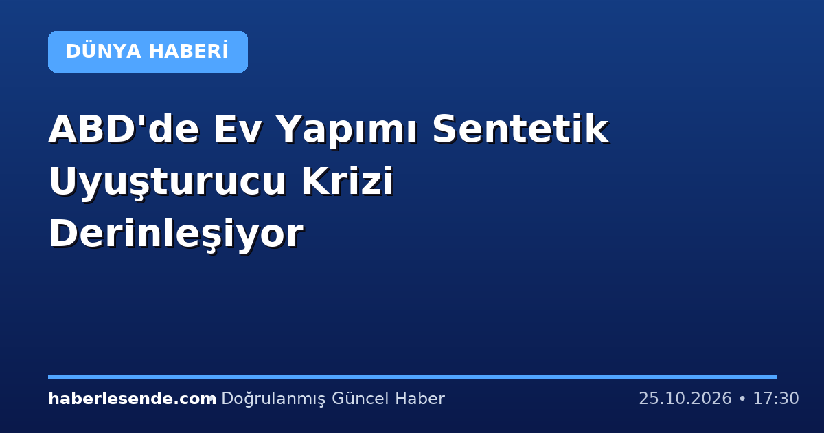 ABD'de Ev Yapımı Sentetik Uyuşturucu Krizi Derinleşiyor