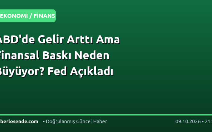 ABD'de Gelir Arttı Ama Finansal Baskı Neden Büyüyor? Fed Açıkladı