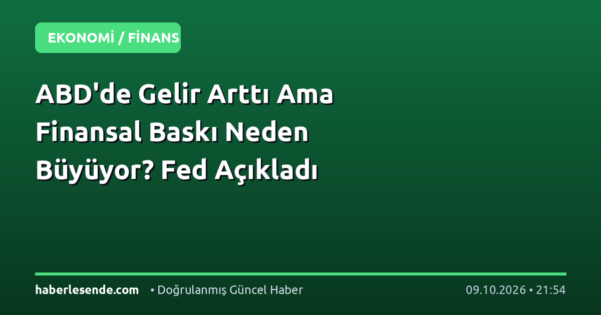 ABD'de Gelir Arttı Ama Finansal Baskı Neden Büyüyor? Fed Açıkladı