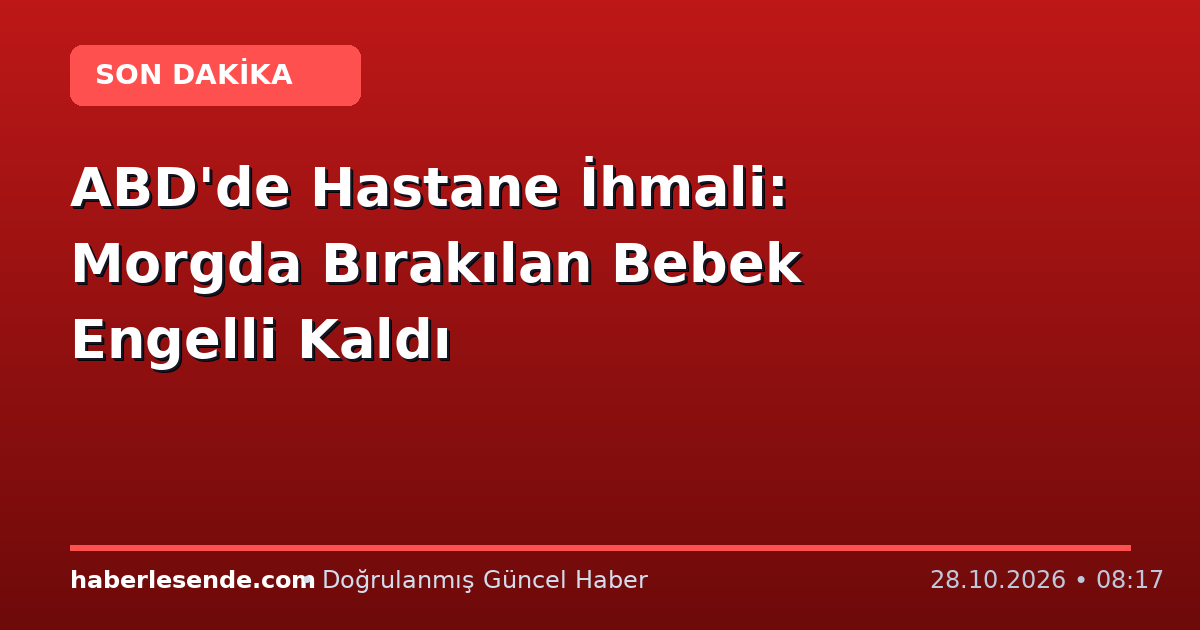ABD'de Hastane İhmali: Morgda Bırakılan Bebek Engelli Kaldı