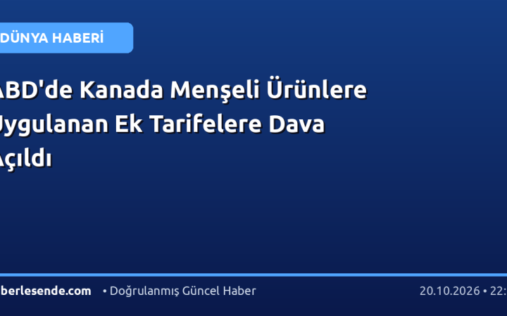 ABD'de Kanada Menşeli Ürünlere Uygulanan Ek Tarifelere Dava Açıldı