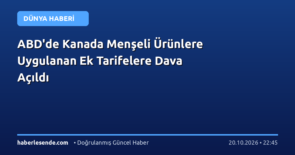 ABD'de Kanada Menşeli Ürünlere Uygulanan Ek Tarifelere Dava Açıldı