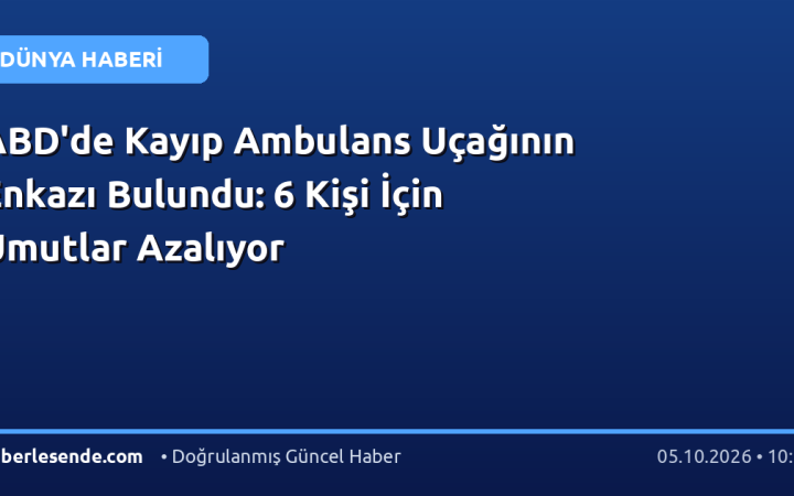 ABD'de Kayıp Ambulans Uçağının Enkazı Bulundu: 6 Kişi İçin Umutlar Azalıyor
