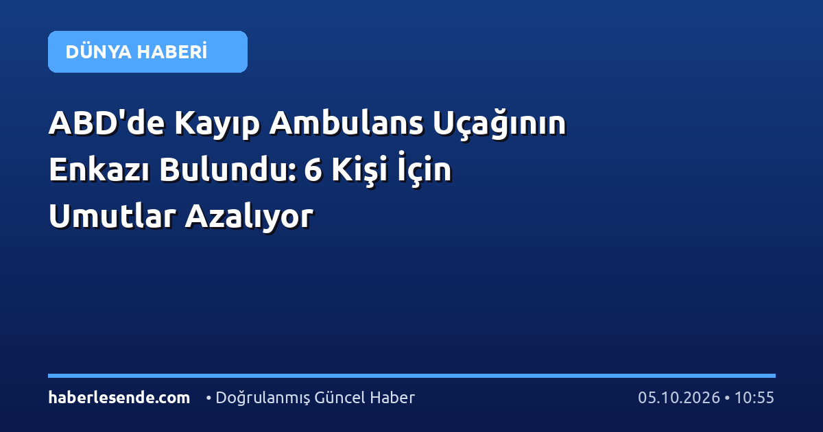 ABD'de Kayıp Ambulans Uçağının Enkazı Bulundu: 6 Kişi İçin Umutlar Azalıyor