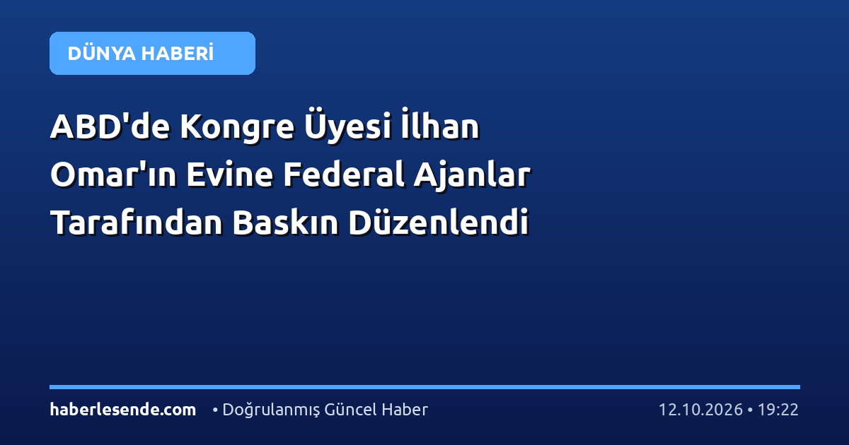 ABD'de Kongre Üyesi İlhan Omar'ın Evine Federal Ajanlar Tarafından Baskın Düzenlendi