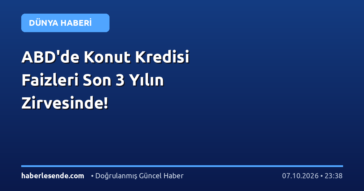 ABD'de Konut Kredisi Faizleri Son 3 Yılın Zirvesinde!