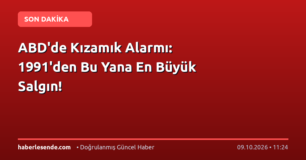 ABD'de Kızamık Alarmı: 1991'den Bu Yana En Büyük Salgın!