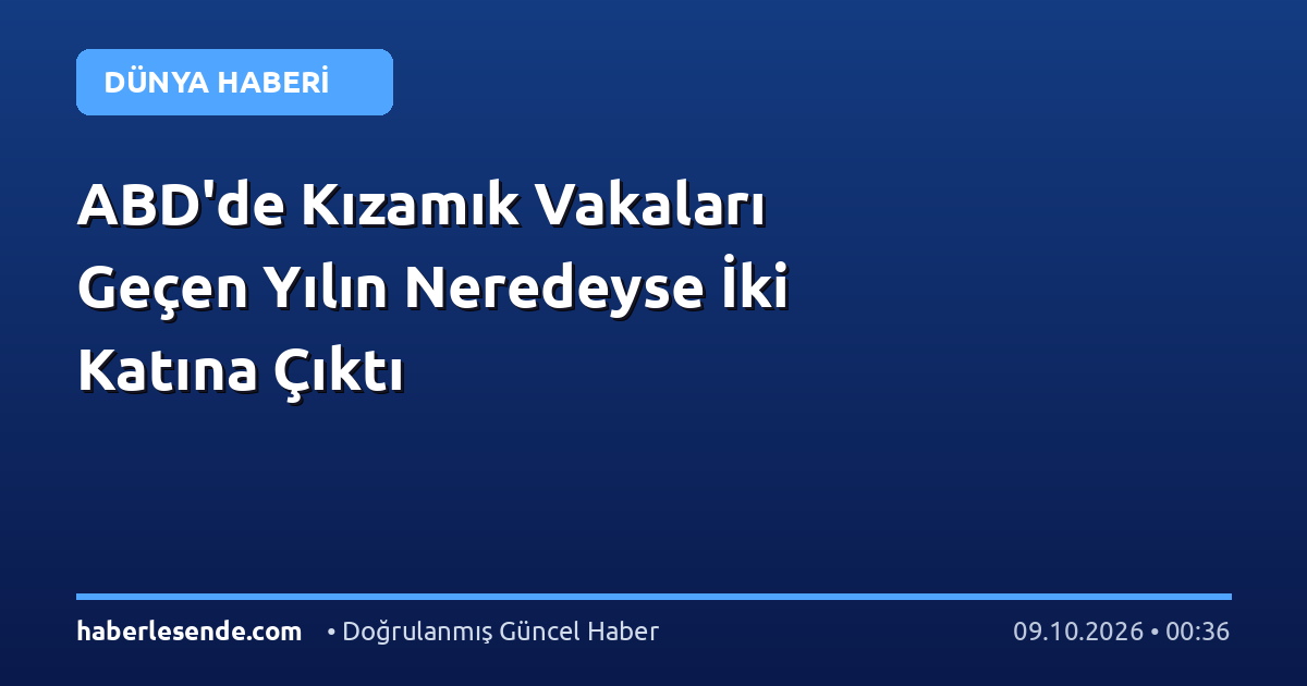 ABD'de Kızamık Vakaları Geçen Yılın Neredeyse İki Katına Çıktı