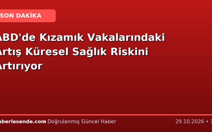 ABD'de Kızamık Vakalarındaki Artış Küresel Sağlık Riskini Artırıyor