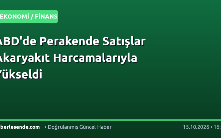 ABD'de Perakende Satışlar Akaryakıt Harcamalarıyla Yükseldi