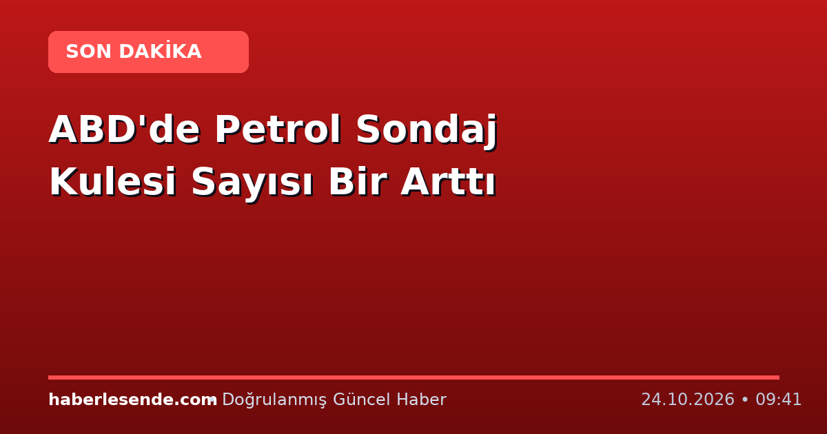 ABD'de Petrol Sondaj Kulesi Sayısı Bir Arttı