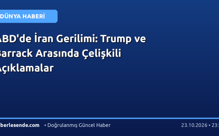 ABD'de İran Gerilimi: Trump ve Barrack Arasında Çelişkili Açıklamalar