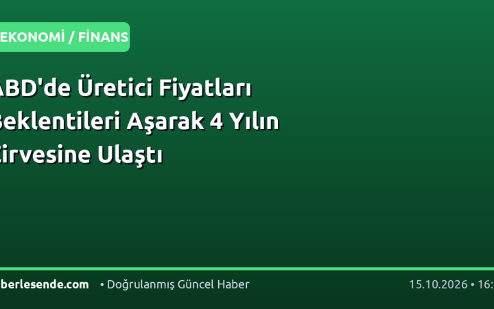 ABD'de Üretici Fiyatları Beklentileri Aşarak 4 Yılın Zirvesine Ulaştı