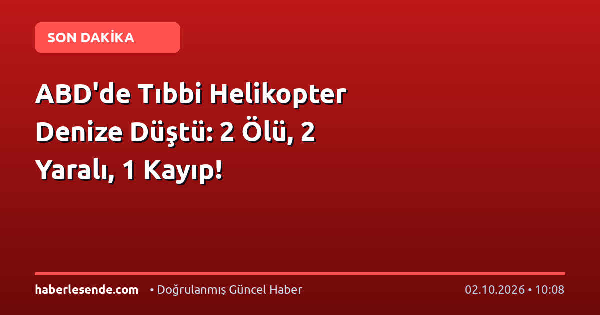ABD'de Tıbbi Helikopter Denize Düştü: 2 Ölü, 2 Yaralı, 1 Kayıp!