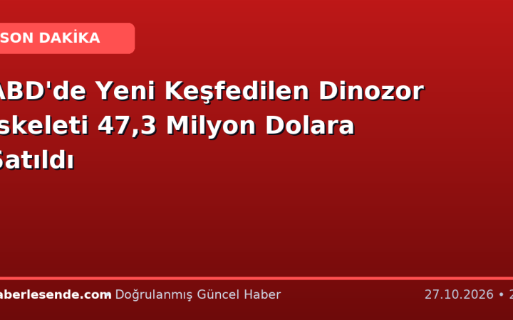 ABD'de Yeni Keşfedilen Dinozor İskeleti 47,3 Milyon Dolara Satıldı