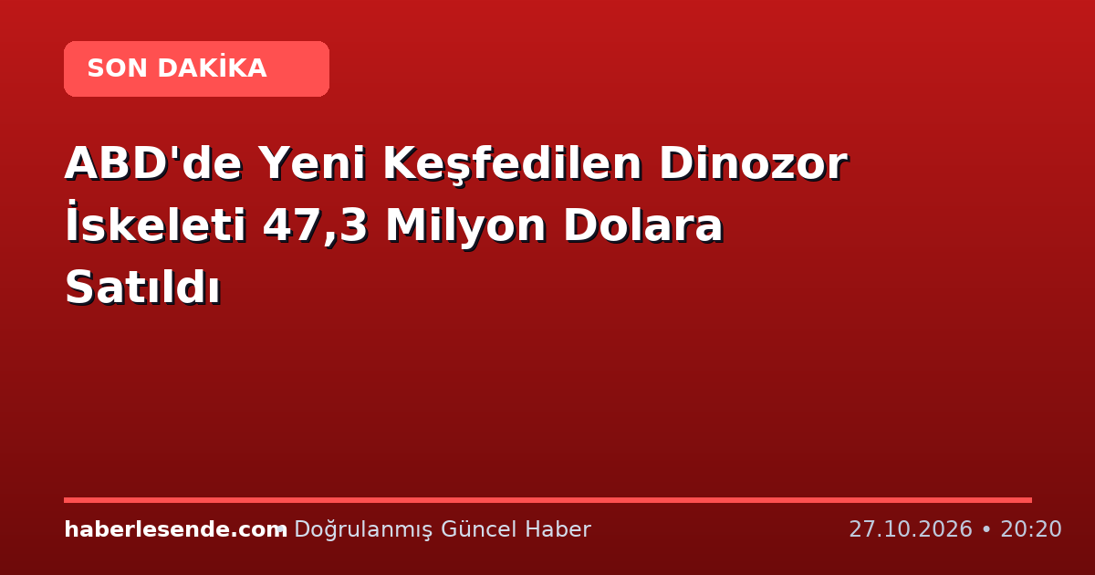 ABD'de Yeni Keşfedilen Dinozor İskeleti 47,3 Milyon Dolara Satıldı