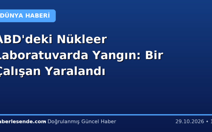 ABD'deki Nükleer Laboratuvarda Yangın: Bir Çalışan Yaralandı