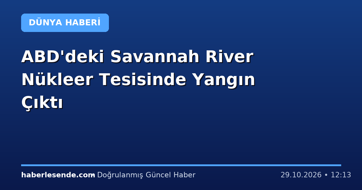 ABD'deki Savannah River Nükleer Tesisinde Yangın Çıktı