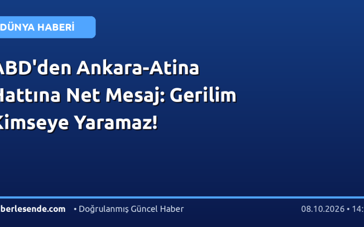 ABD'den Ankara-Atina Hattına Net Mesaj: Gerilim Kimseye Yaramaz!