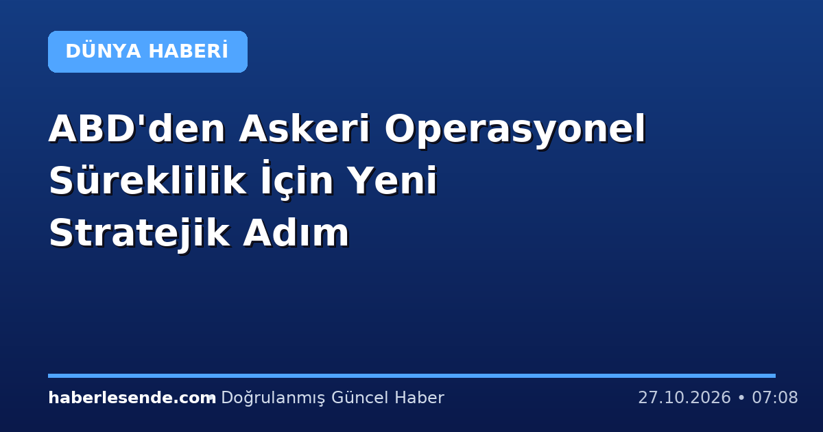 ABD'den Askeri Operasyonel Süreklilik İçin Yeni Stratejik Adım