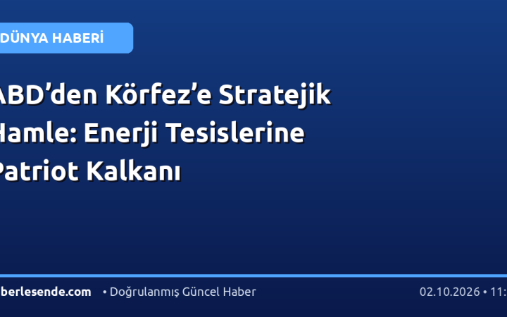 ABD’den Körfez’e Stratejik Hamle: Enerji Tesislerine Patriot Kalkanı