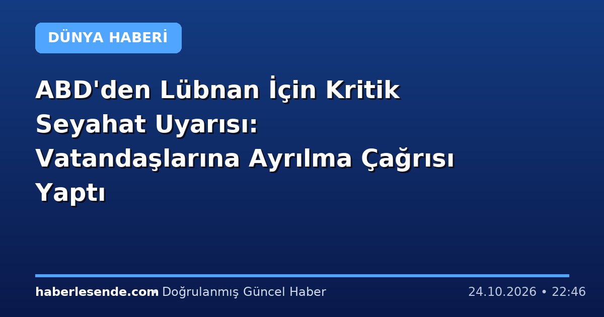 ABD'den Lübnan İçin Kritik Seyahat Uyarısı: Vatandaşlarına Ayrılma Çağrısı Yaptı