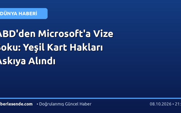 ABD'den Microsoft'a Vize Şoku: Yeşil Kart Hakları Askıya Alındı