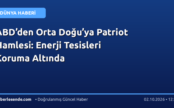 ABD’den Orta Doğu’ya Patriot Hamlesi: Enerji Tesisleri Koruma Altında