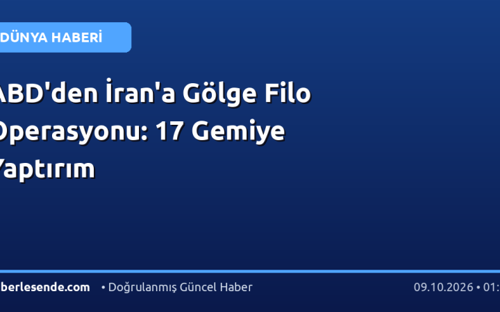 ABD'den İran'a Gölge Filo Operasyonu: 17 Gemiye Yaptırım