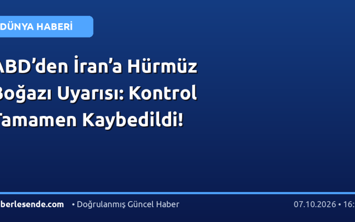ABD’den İran’a Hürmüz Boğazı Uyarısı: Kontrol Tamamen Kaybedildi!