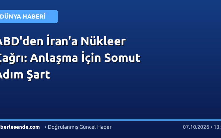 ABD'den İran'a Nükleer Çağrı: Anlaşma İçin Somut Adım Şart