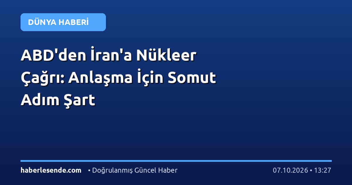 ABD'den İran'a Nükleer Çağrı: Anlaşma İçin Somut Adım Şart