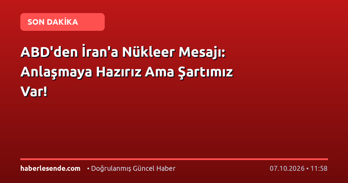 ABD'den İran'a Nükleer Mesajı: Anlaşmaya Hazırız Ama Şartımız Var!