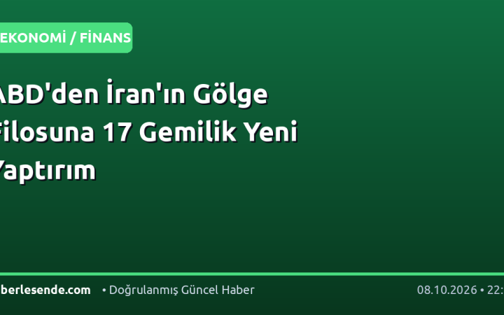 ABD'den İran'ın Gölge Filosuna 17 Gemilik Yeni Yaptırım