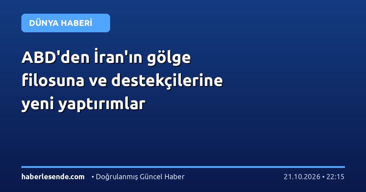 ABD'den İran'ın gölge filosuna ve destekçilerine yeni yaptırımlar