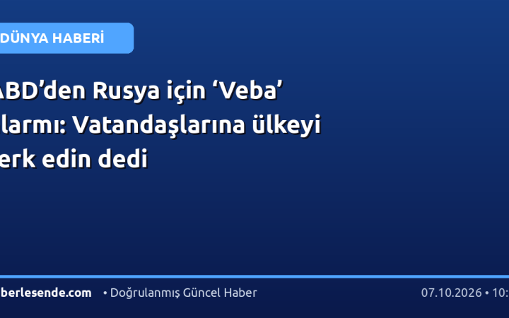 ABD’den Rusya için ‘Veba’ alarmı: Vatandaşlarına ülkeyi terk edin dedi