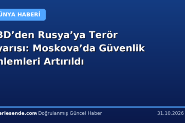 ABD’den Rusya’ya Terör Uyarısı: Moskova’da Güvenlik Önlemleri Artırıldı