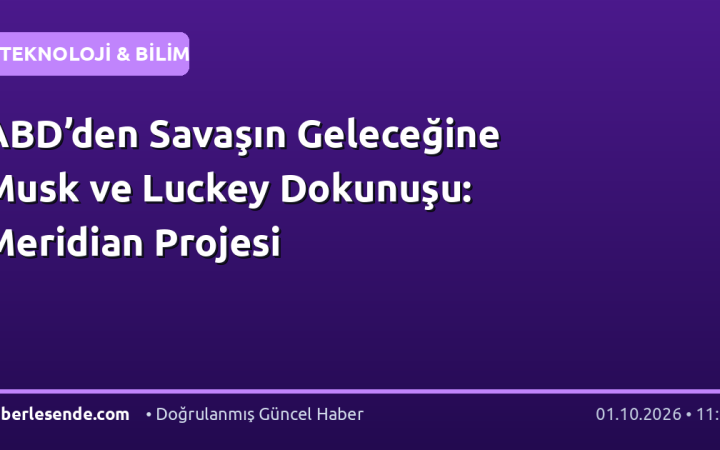 ABD’den Savaşın Geleceğine Musk ve Luckey Dokunuşu: Meridian Projesi
