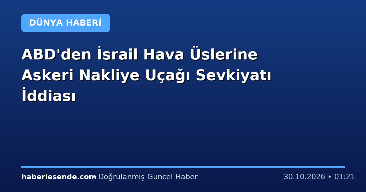 ABD'den İsrail Hava Üslerine Askeri Nakliye Uçağı Sevkiyatı İddiası