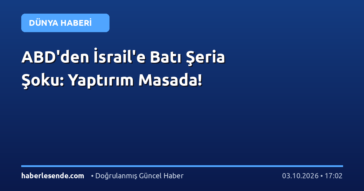 ABD'den İsrail'e Batı Şeria Şoku: Yaptırım Masada!