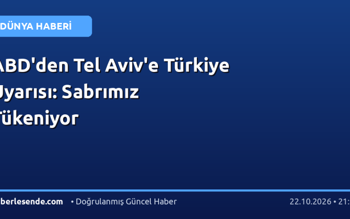 ABD'den Tel Aviv'e Türkiye Uyarısı: Sabrımız Tükeniyor