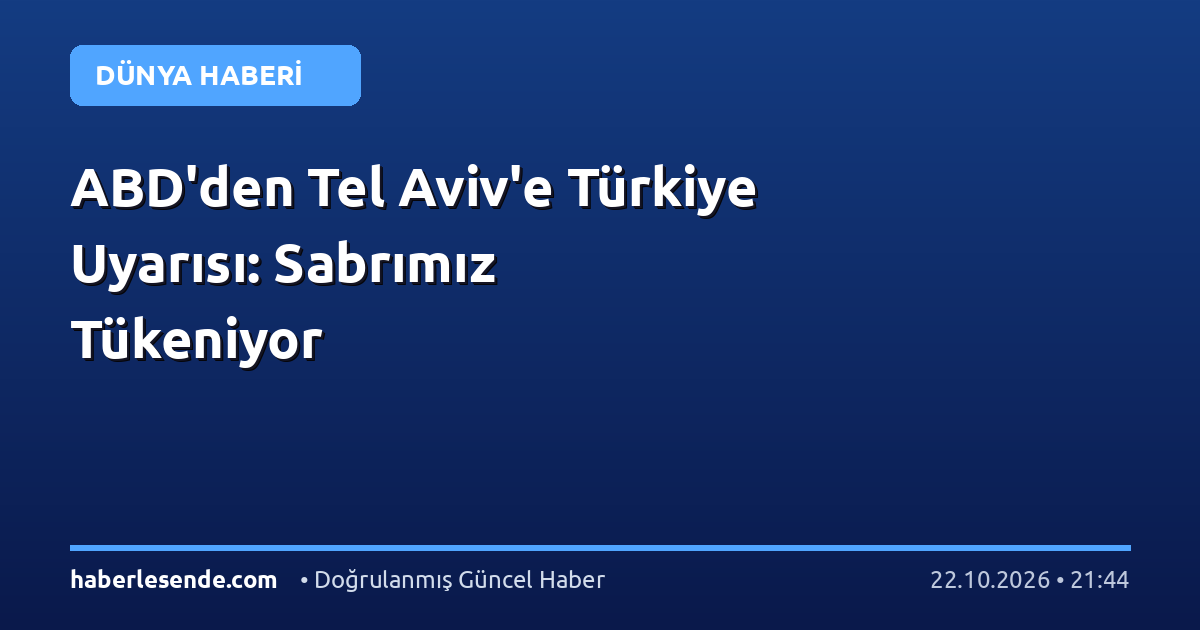 ABD'den Tel Aviv'e Türkiye Uyarısı: Sabrımız Tükeniyor