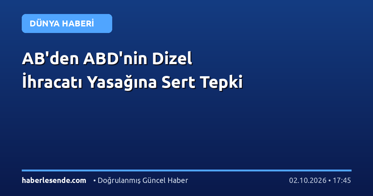 AB'den ABD'nin Dizel İhracatı Yasağına Sert Tepki
