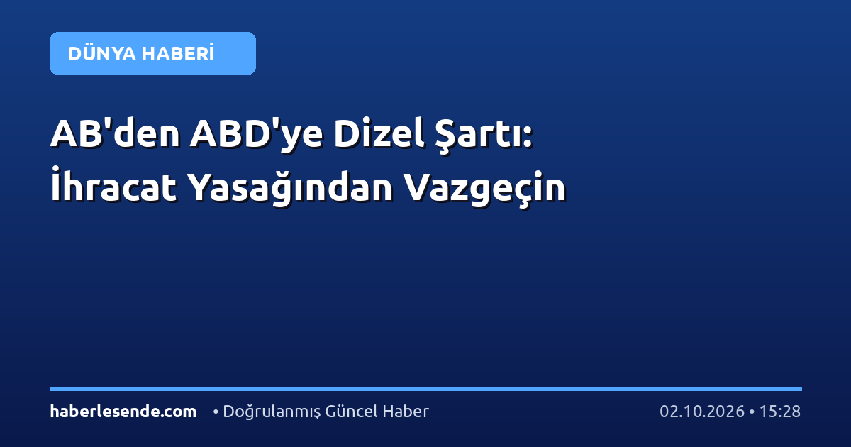 AB'den ABD'ye Dizel Şartı: İhracat Yasağından Vazgeçin