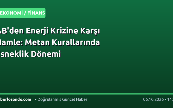 AB'den Enerji Krizine Karşı Hamle: Metan Kurallarında Esneklik Dönemi