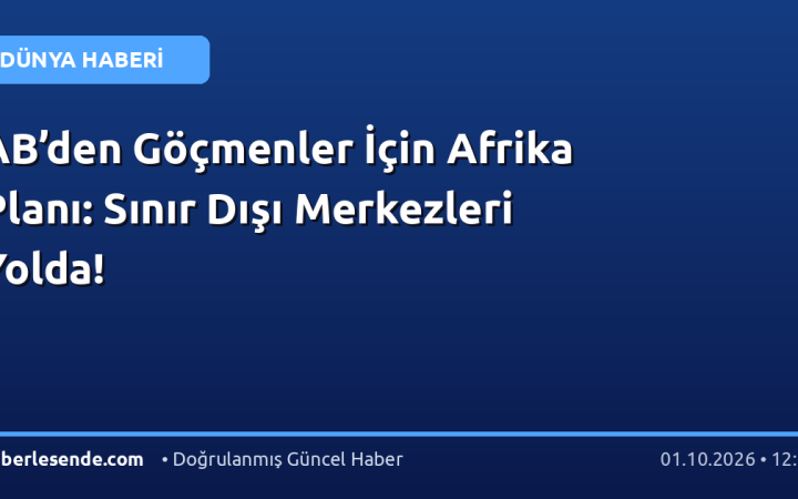 AB’den Göçmenler İçin Afrika Planı: Sınır Dışı Merkezleri Yolda!