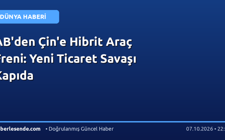 AB'den Çin'e Hibrit Araç Freni: Yeni Ticaret Savaşı Kapıda