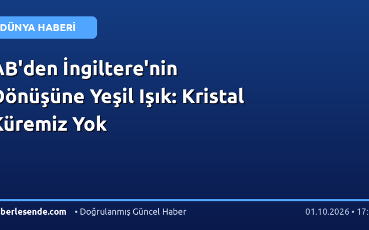 AB'den İngiltere'nin Dönüşüne Yeşil Işık: Kristal Küremiz Yok